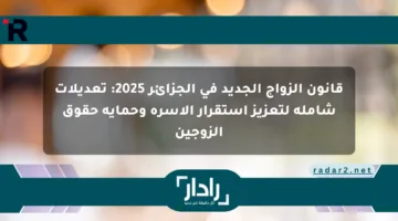 قانون الزواج الجديد في الجزائر 2025: تعديلات شاملة لتعزيز استقرار الأسرة وحماية حقوق الزوجين